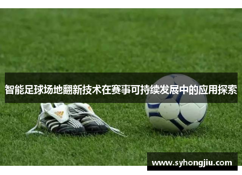 智能足球场地翻新技术在赛事可持续发展中的应用探索